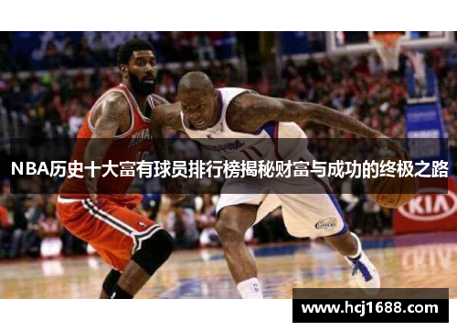 NBA历史十大富有球员排行榜揭秘财富与成功的终极之路