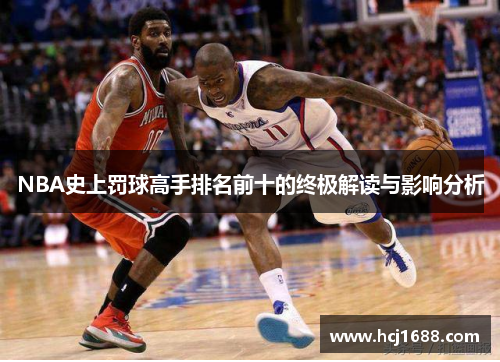 NBA史上罚球高手排名前十的终极解读与影响分析