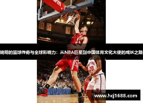 姚明的篮球传奇与全球影响力：从NBA巨星到中国体育文化大使的成长之路